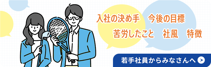 若手社員からみなさんへ