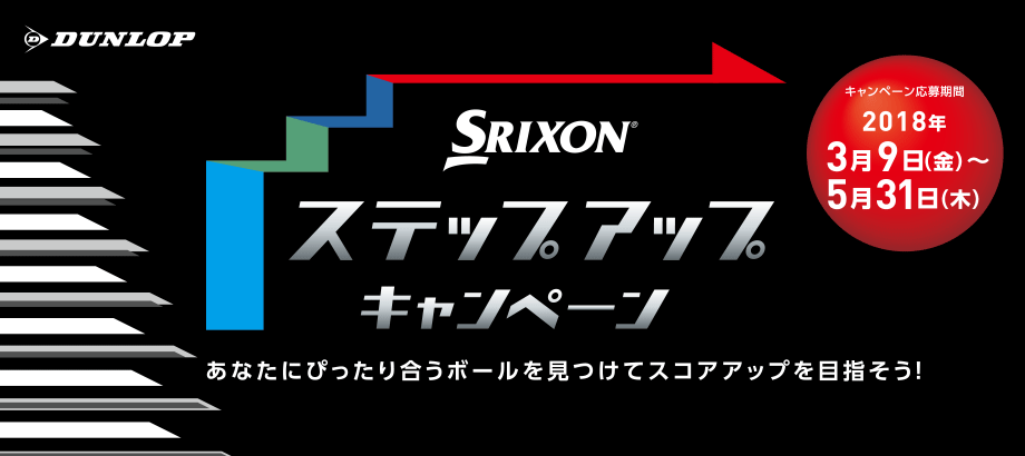 DUNLOP　SRIXON® ステップアップキャンペーン　あなたにぴったり合うボールを見つけてスコアアップを目指そう！　キャンペーン応募期間 2018年3月9日（金）～5月31日（木）