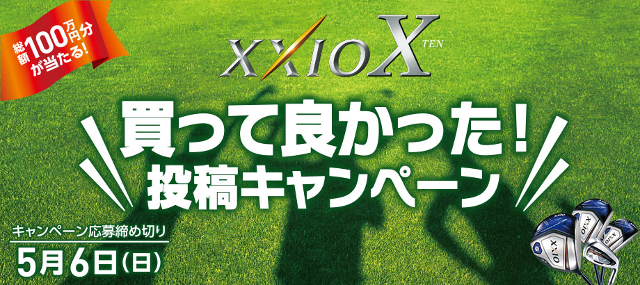 総額100万円分が当たる！　XXIO X TEN 買って良かった！投稿キャンペーン　キャンペーン応募締め切り 5月6日（日）
