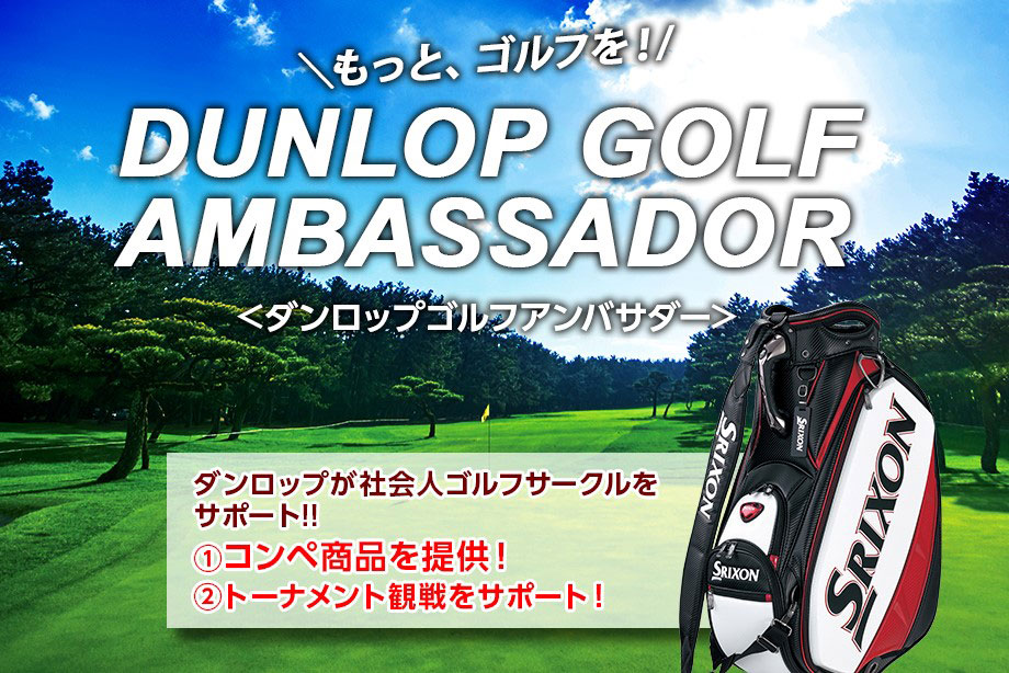 もっと、ゴルフを！ DUNLOP GOLF AMBASSADOR　ダンロップが社会人ゴルフサークルをサポート!!　（1）コンペ景品を提供！ （2）トーナメント観戦をサポート！