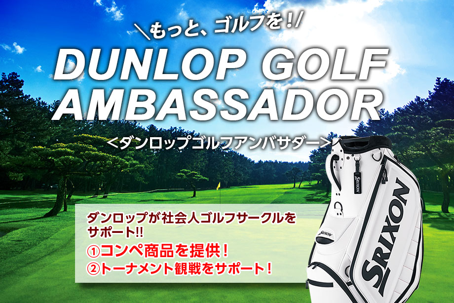 もっと、ゴルフを！ DUNLOP GOLF AMBASSADOR　ダンロップが社会人ゴルフサークルをサポート!!　（1）コンペ景品を提供！ （2）トーナメント観戦をサポート！