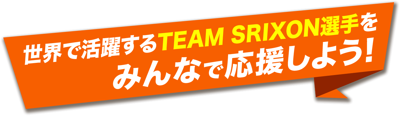 世界で活躍するTEAM SRIXON選手をみんなで応援しよう！
