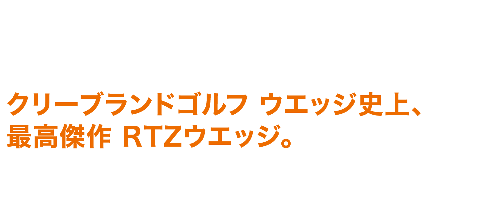 クリーブランドゴルフ ウエッジ史上、最高傑作 RTZウエッジ。