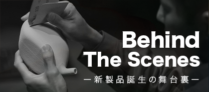 ビハインド・ザ・シーン〜新製品誕生の舞台裏〜