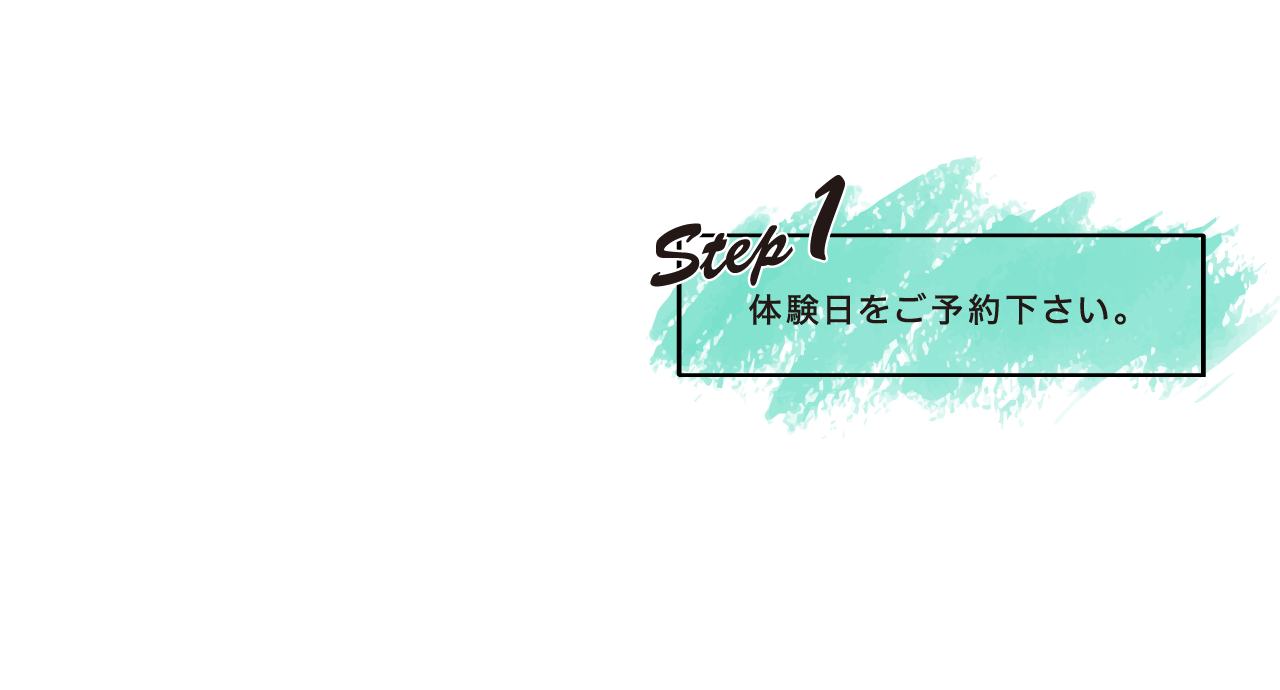 STEP1　体験日をご予約下さい。