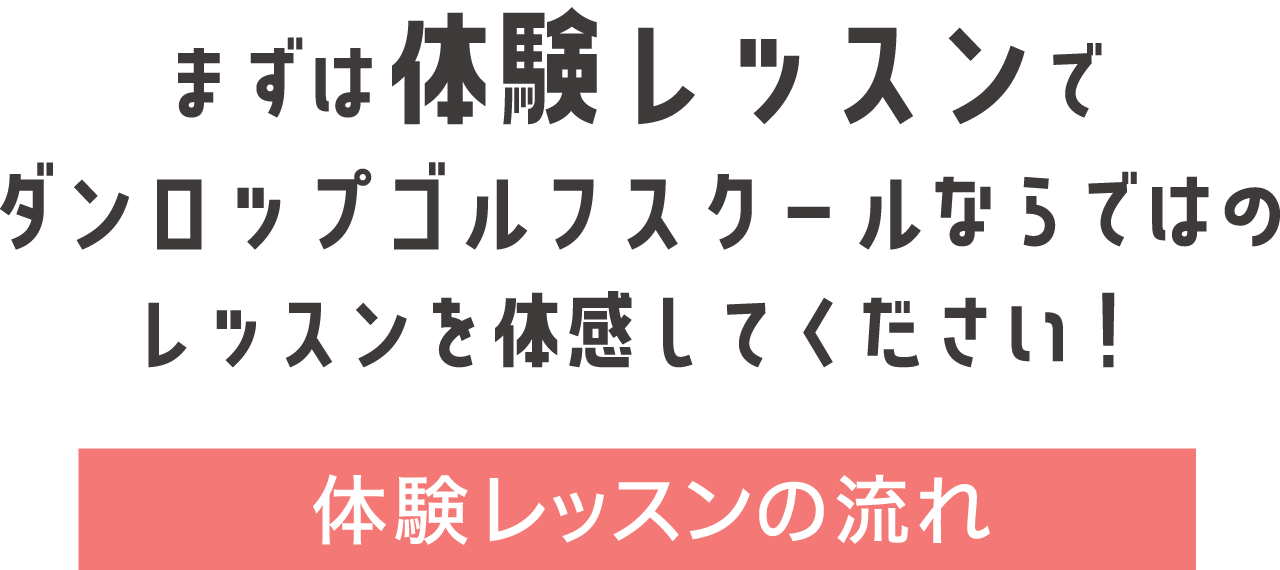 まずは体験レッスンでダンロップゴルフスクールならではのレッスンを体感してください！　体験レッスンの流れ