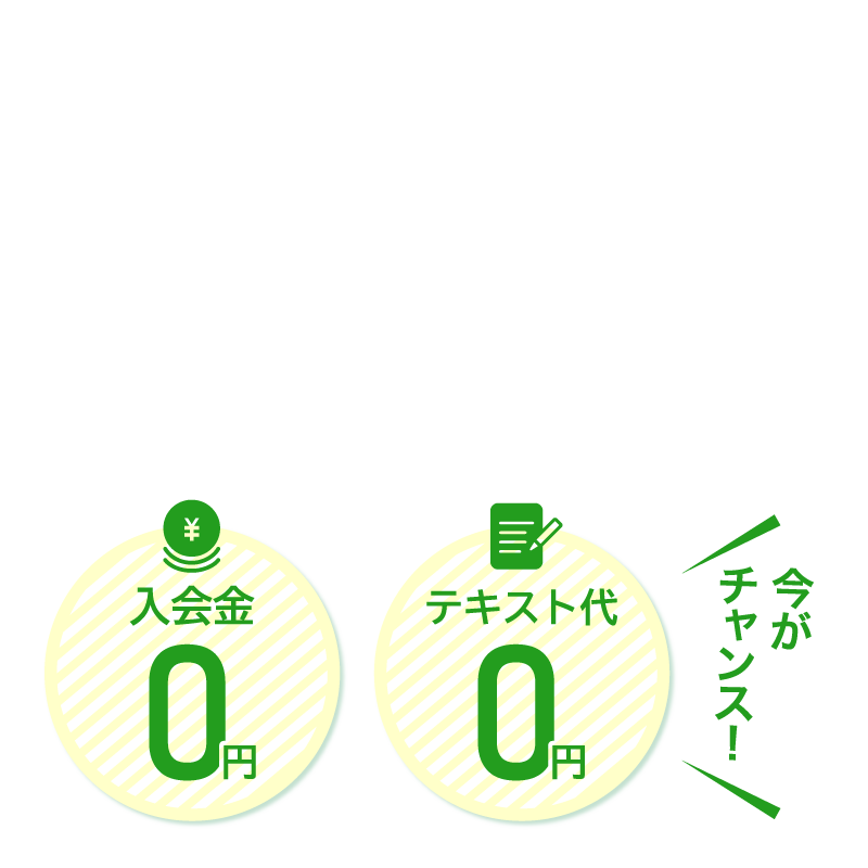 入会金0円／テキスト代0円　今がチャンス！