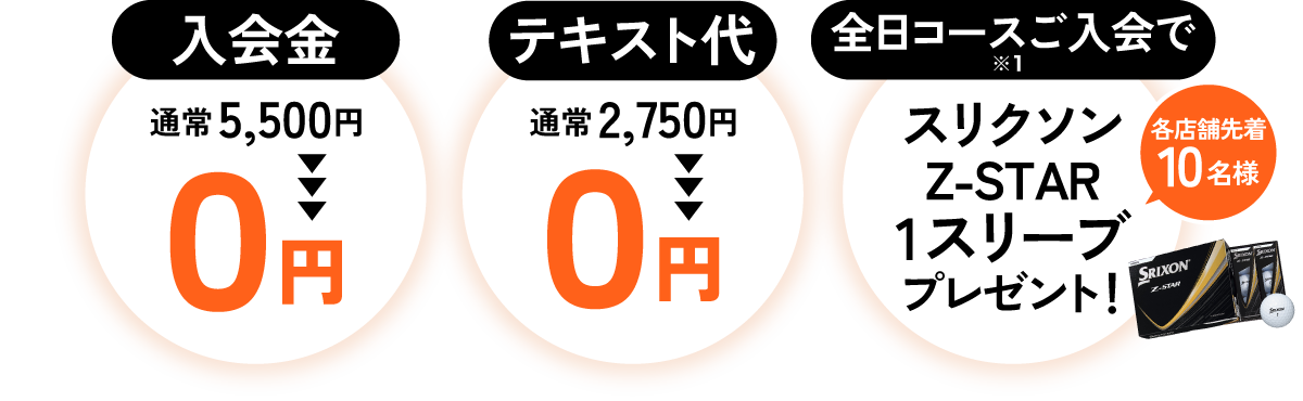 入会金 通常5,500円→0円／テキスト代 通常2,750円→0円／全日コースご入会でスリクソンZ-STAR 1スリーブプレゼント！各店舗先着10名様