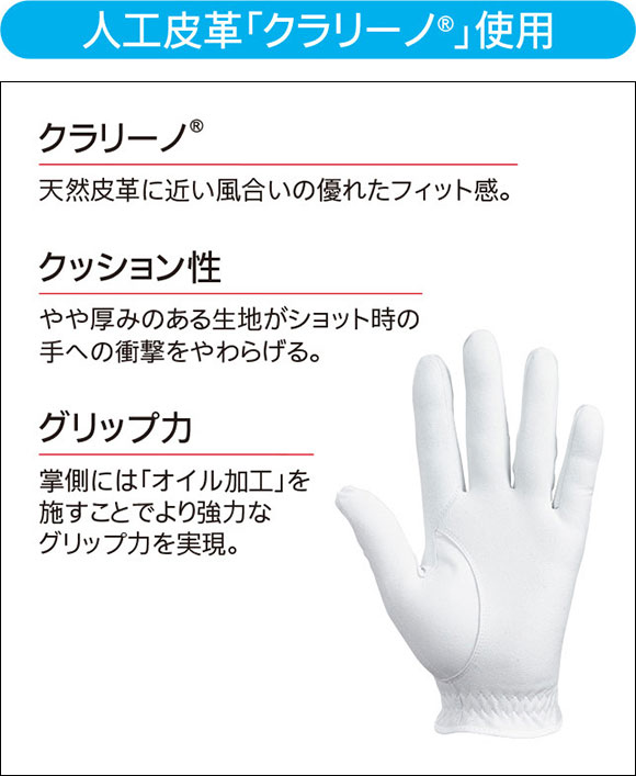 人工皮革「クラリーノ®」使用 クラリーノ® 天然皮革に近い風合いの優れたフィット感。 クッション性 やや厚みのある生地がショット時の手への衝撃をやわらげる。 グリップ力 掌側には「オイル加工」を施すことでより強力なグリップ力を実現。