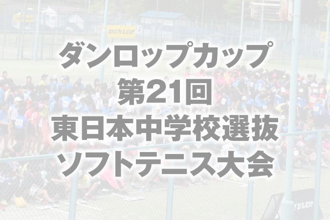 ダンロップカップ 第21回 令和7年度 東日本中学校選抜ソフトテニス大会