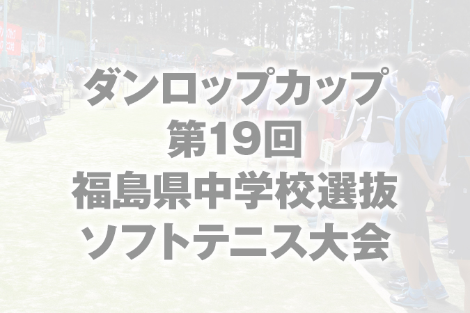 ダンロップカップ 第19回 令和7年度 福島県中学校選抜ソフトテニス大会