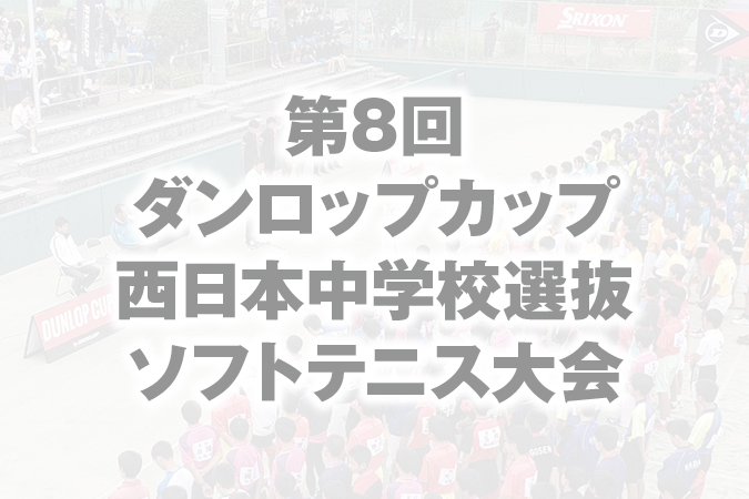 第8回 ダンロップカップ 西日本中学校選抜ソフトテニス大会