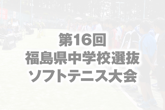 第16回 福島県中学校選抜ソフトテニス大会