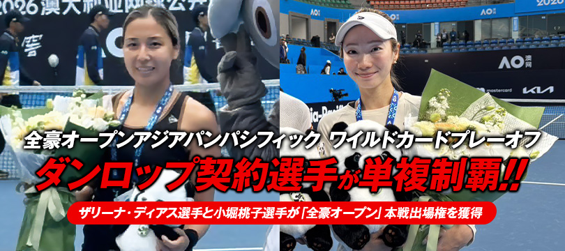 「全豪オープンアジアパンパシフィック ワイルドカードプレーオフ」で ダンロップ契約選手が単複制覇！ ～ザリーナ・ディアス選手と小堀桃子選手が「全豪オープン」本戦出場権を獲得～