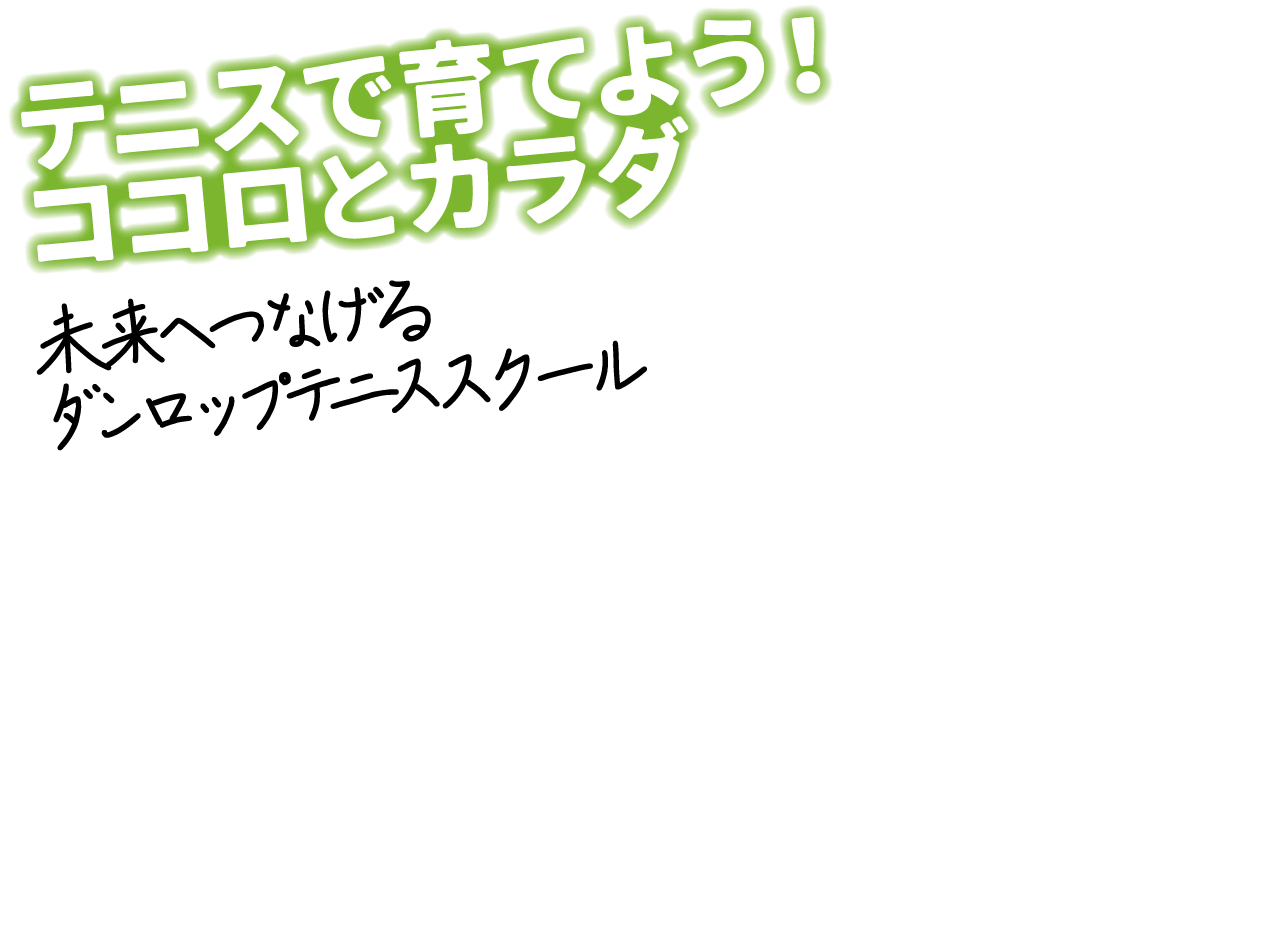 テニスで育てよう！ココロとカラダ 未来へつなげるダンロップテニススクール